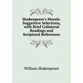 

Книга Shakespeare's Morals: Suggestive Selections, with Brief Collateral Readings and Scriptural References