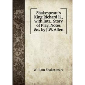 

Книга Shakespeare's King Richard Ii., with Intr., Story of Play, Notes &c. by J.W. Allen