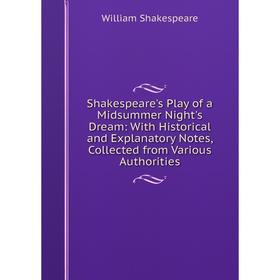 

Книга Shakespeare's Play of a Midsummer Night's Dream: With Historical and Explanatory Notes, Collected from Various Authorities