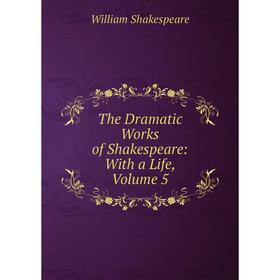 

Книга The Dramatic Works of Shakespeare: With a Life, Volume 5