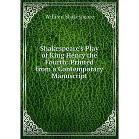 

Книга Shakespeare's Play of King Henry the Fourth: Printed from a Contemporary Manuscript