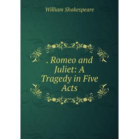 

Книга . Romeo and Juliet: A Tragedy in Five Acts
