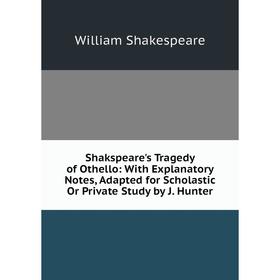 

Книга Shakspeare's Tragedy of Othello: With Explanatory Notes, Adapted for Scholastic Or Private Study by J. Hunter