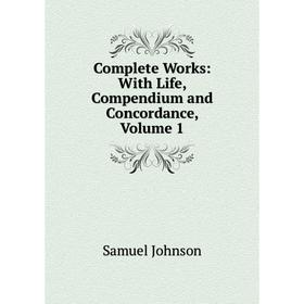 

Книга Complete Works: With Life, Compendium and Concordance, Volume 1