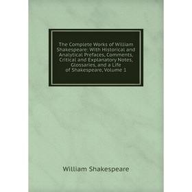 

Книга The Complete Works of William Shakespeare: With Historical and Analytical Prefaces, Comments, Critical and Explanatory Notes, Glossaries, and a