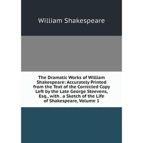 

Книга The Dramatic Works of William Shakespeare: Accurately Printed from the Text of the Corrected Copy Left by the Late George Steevens, Esq., with.