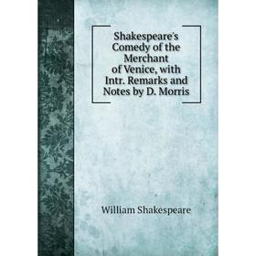 

Книга Shakespeare's Comedy of the Merchant of Venice, with Intr. Remarks and Notes by D. Morris