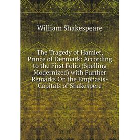 

Книга The Tragedy of Hamlet, Prince of Denmark: According to the First Folio (Spelling Modernized) with Further Remarks On the Emphasis-Capitals of Sh