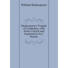 

Книга Shakespeare's Tragedy of Cymbeline, with Notes Critical and Explanatory by J. Hunter