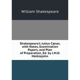 

Книга Shakespeare's Julius Cæsar, with Notes, Examination Papers, and Plan of Preparation, Ed. by J.M.D. Meiklejohn