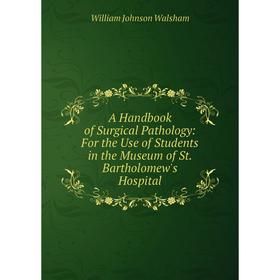 

Книга A Handbook of Surgical Pathology: For the Use of Students in the Museum of St. Bartholomew's Hospital