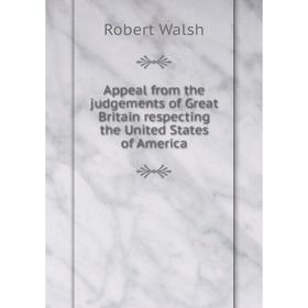 

Книга Appeal from the judgements of Great Britain respecting the United States of America