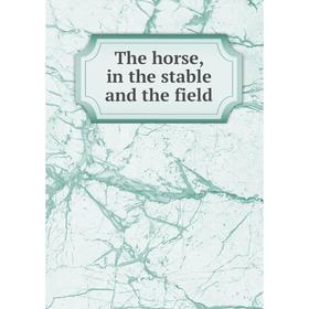 

Книга The horse, in the stable and the field