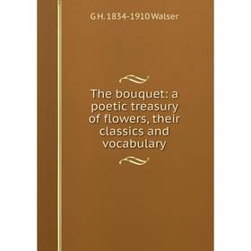 

Книга The bouquet: a poetic treasury of flowers, their classics and vocabulary