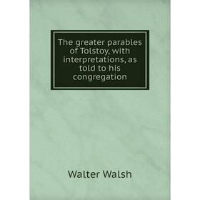 

Книга The greater parables of Tolstoy, with interpretations, as told to his congregation