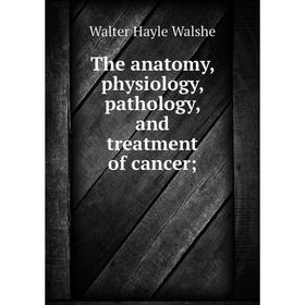 

Книга The anatomy, physiology, pathology, and treatment of cancer