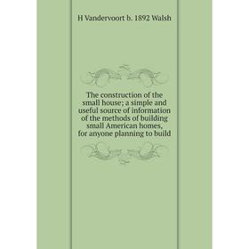 

Книга The construction of the small house; a simple and useful source of information of the methods of building small American homes, for anyone plann