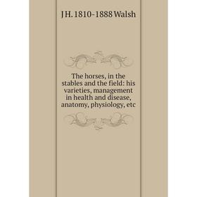 

Книга The horses, in the stables and the field: his varieties, management in health and disease, anatomy, physiology