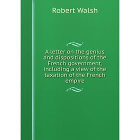 

Книга A letter on the genius and dispositions of the French government, including a view of the taxation of the French empire