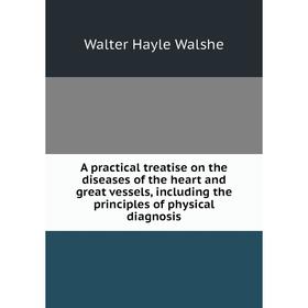 

Книга A practical treatise on the diseases of the heart and great vessels, including the principles of physical diagnosis