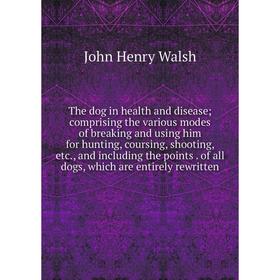 

Книга The dog in health and disease; comprising the various modes of breaking and using him for hunting, coursing, shooting, etc., and including the p