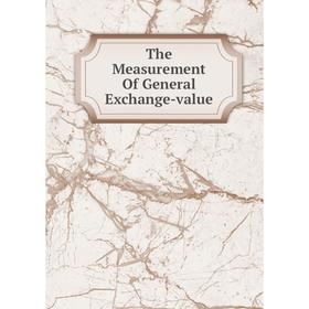 

Книга The Measurement Of General Exchange-value