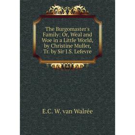 

Книга The Burgomaster's Family: Or, Weal and Woe in a Little World, by Christine Muller, Tr. by Sir J.S. Lefevre