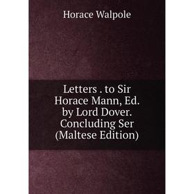 

Книга Letters to Sir Horace Mann, Ed by Lord Dover Concluding Ser (Maltese Edition)