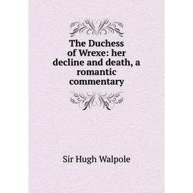 

Книга The Duchess of Wrexe: her decline and death, a romantic commentary