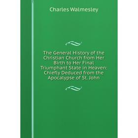

Книга The General History of the Christian Church from Her Birth to Her Final Triumphant State in Heaven