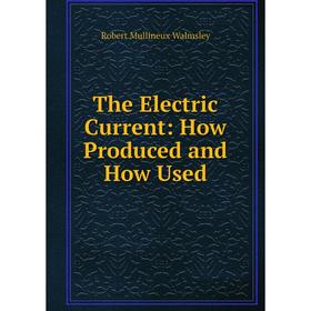 

Книга The Electric Current: How Produced and How Used