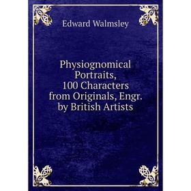 

Книга Physiognomical Portraits, 100 Characters from Originals, Engr. by British Artists
