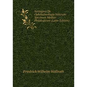 

Книга Syntagma De Ophthalmologia Veterum: Specimen Medico-Philologicum (Latin Edition)