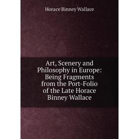 

Книга Art, Scenery and Philosophy in Europe: Being Fragments from the Port-Folio of the Late Horace Binney Wallace