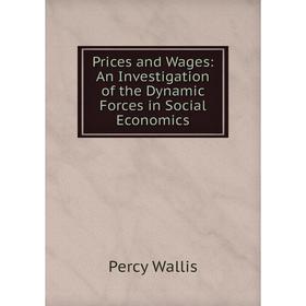 

Книга Prices and Wages: An Investigation of the Dynamic Forces in Social Economics