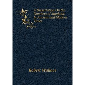 

Книга A Dissertation On the Numbers of Mankind: In Ancient and Modern Times