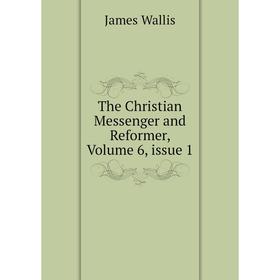 

Книга The Christian Messenger and Reformer, Volume 6, issue 1