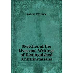 

Книга Sketches of the Lives and Writings of Distinguished Antitrinitarians