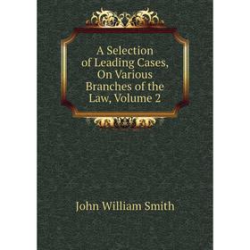 

Книга A Selection of Leading Cases, On Various Branches of the Law, Volume 2