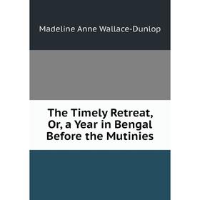 

Книга The Timely Retreat, Or, a Year in Bengal Before the Mutinies