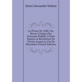 

Книга La Presse De 1848: Ou, Revue Critique Des Journaux Publiés À Paris Depuis La Révolution De Février Jusquà La Fin De Décembre