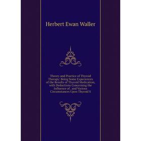 

Книга Theory and Practice of Thyroid Therapy: Being Some Experiences of the Results of Thyroid Medication, with Deductions Concerning the Influence of