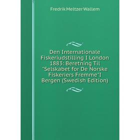 

Книга Den Internationale Fiskeriudstilling I London 1883: Beretning Til Selskabet for De Norske Fiskeriers FremmeI Bergen