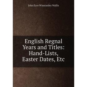 

Книга English Regnal Years and Titles: Hand-Lists, Easter Dates, Etc