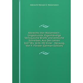 

Книга Albrechts Von Wallenstein. Ungedruckte, Eigenhändige Vertrauliche Briefe Und Amtliche Schreiben, Aus Den Jahren 1627 Bis 1634. Mit Einer. Heraus