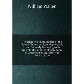 

Книга The History and Antiquities of the Round Church at Little Maplestead, Essex: Formerly Belonging to the Knights Hospitallers of Saint John of. Pr