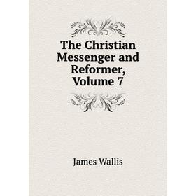 

Книга The Christian Messenger and Reformer, Volume 7