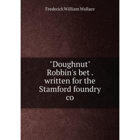 

Книга Doughnut Robbin's bet. written for the Stamford foundry co