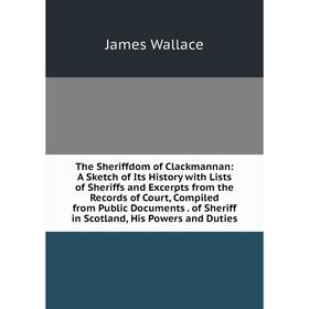 

Книга The Sheriffdom of Clackmannan: A Sketch of Its History with Lists of Sheriffs and Excerpts from the Records of Court, Compiled from Public Docum