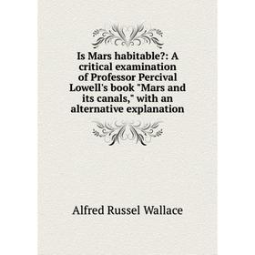 

Книга Is Mars habitable: A critical examination of Professor Percival Lowell's book Mars and its canals, with an alternative explanation